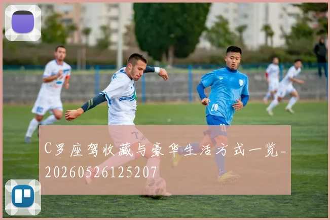 C罗座驾收藏与豪华生活方式一览_20260526125207