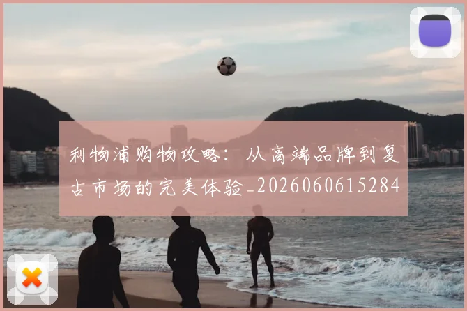 利物浦购物攻略：从高端品牌到复古市场的完美体验_20260606152847