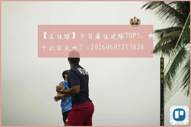 【五佳球】今日最佳进球TOP5，哪个让你尖叫？_20260605213828