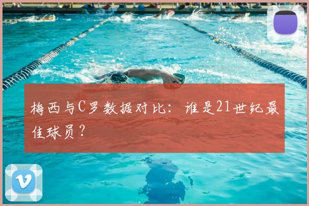 梅西与C罗数据对比：谁是21世纪最佳球员？