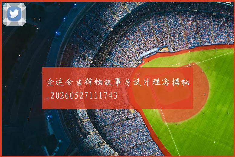 全运会吉祥物故事与设计理念揭秘_20260527111743