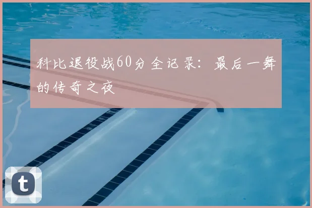 科比退役战60分全记录：最后一舞的传奇之夜