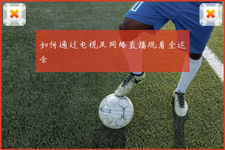 如何通过电视及网络直播观看全运会