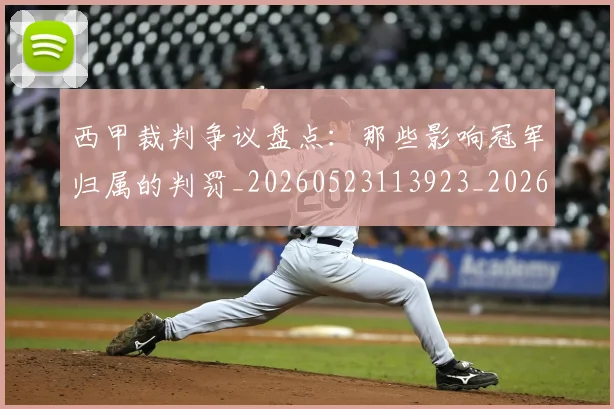 西甲裁判争议盘点：那些影响冠军归属的判罚_20260523113923_20260703181915