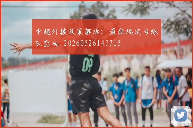 中超外援政策解读:最新规定与球队影响_20260526143715