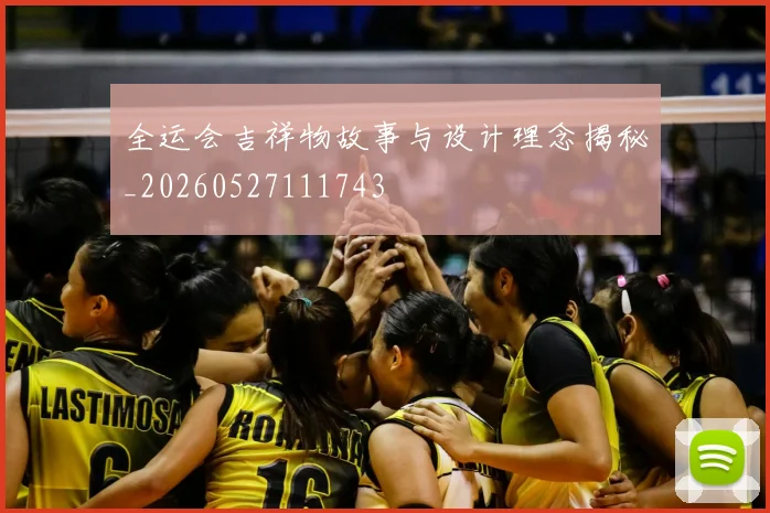 全运会吉祥物故事与设计理念揭秘_20260527111743