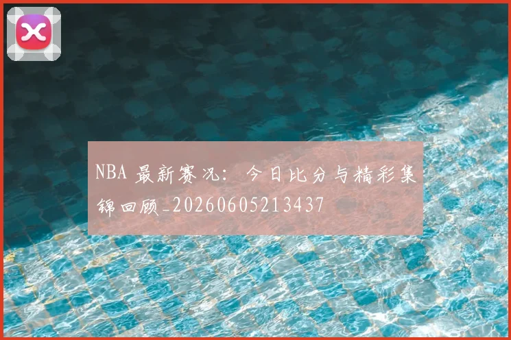 NBA 最新赛况：今日比分与精彩集锦回顾_20260605213437