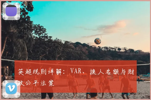 英超规则详解：VAR、换人名额与财政公平法案