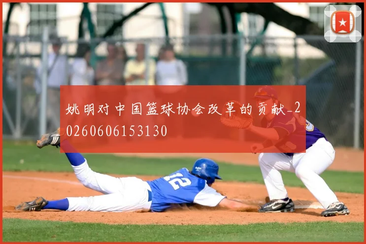 姚明对中国篮球协会改革的贡献_20260606153130