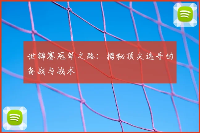 世锦赛冠军之路：揭秘顶尖选手的备战与战术