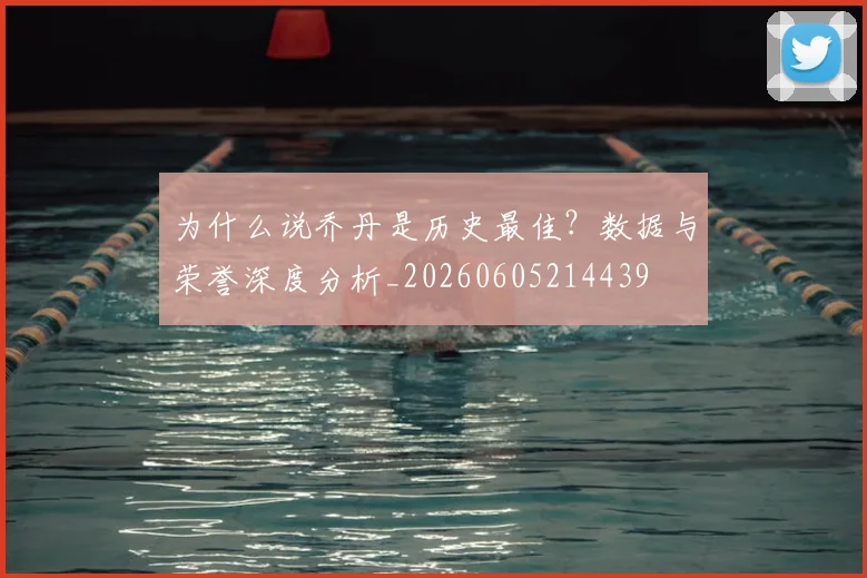 为什么说乔丹是历史最佳？数据与荣誉深度分析_20260605214439