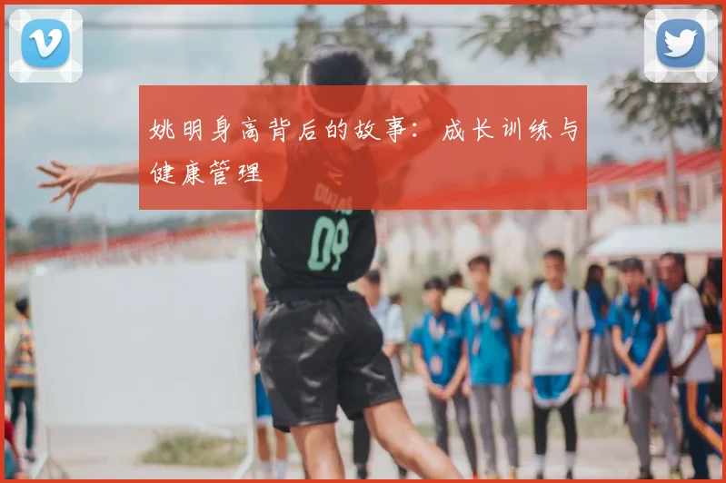 姚明身高背后的故事：成长训练与健康管理