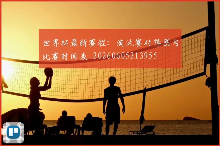 世界杯最新赛程：淘汰赛对阵图与比赛时间表_20260605213955