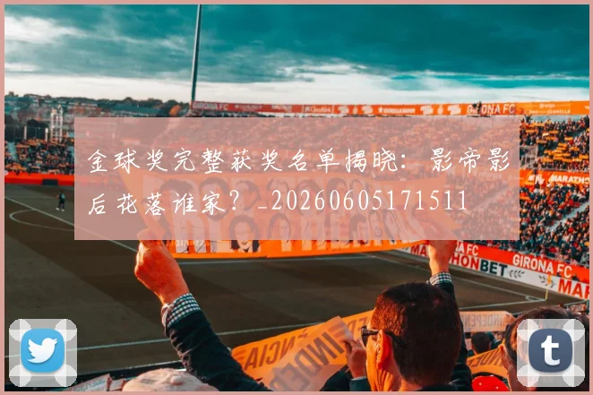 金球奖完整获奖名单揭晓：影帝影后花落谁家？_20260605171511