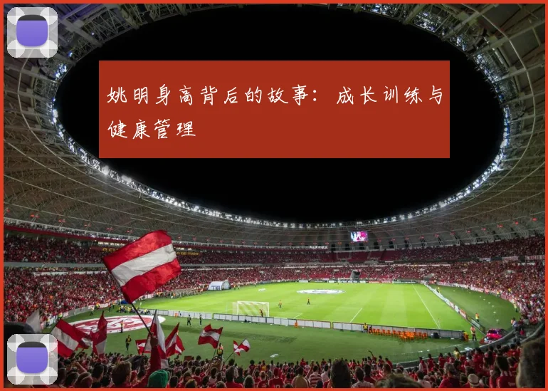 姚明身高背后的故事:成长训练与健康管理