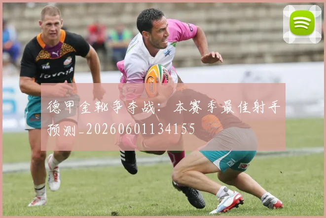 德甲金靴争夺战：本赛季最佳射手预测_20260601134155
