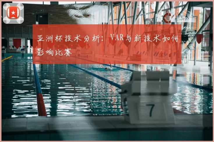 亚洲杯技术分析：VAR与新技术如何影响比赛